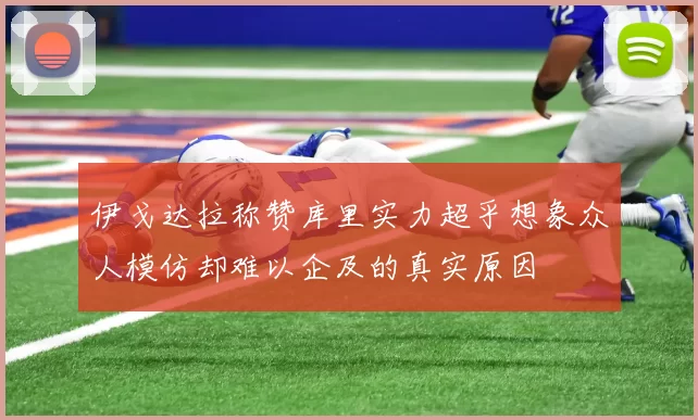 伊戈达拉称赞库里实力超乎想象众人模仿却难以企及的真实原因